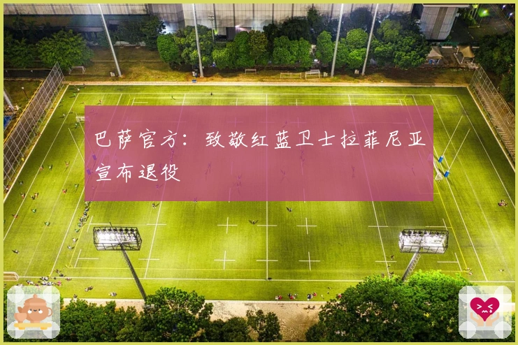 巴萨官方：致敬红蓝卫士拉菲尼亚宣布退役