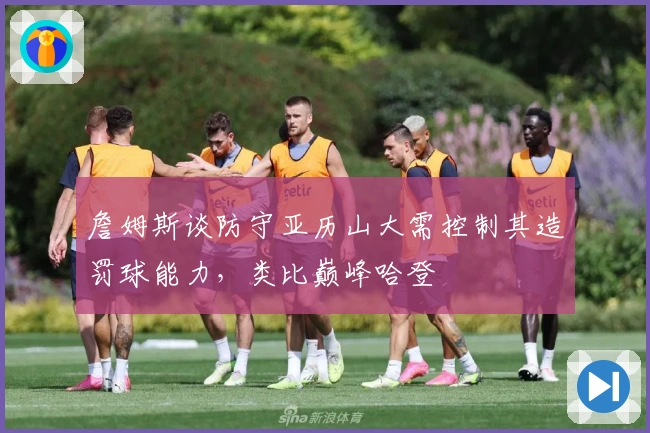 詹姆斯谈防守亚历山大需控制其造罚球能力，类比巅峰哈登