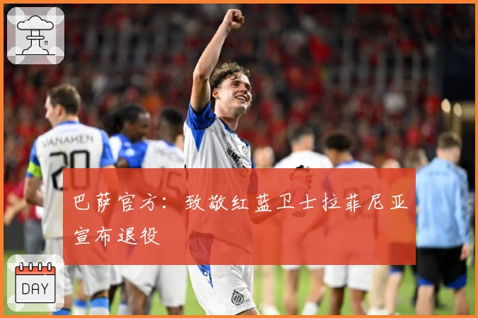 巴萨官方：致敬红蓝卫士拉菲尼亚宣布退役