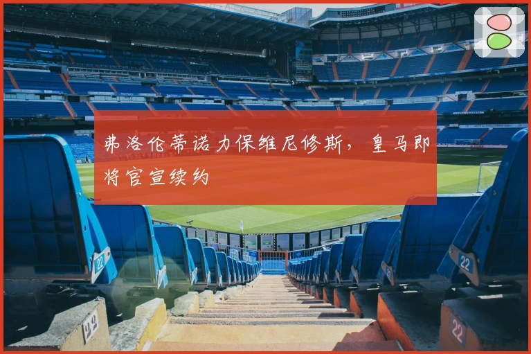 弗洛伦蒂诺力保维尼修斯，皇马即将官宣续约