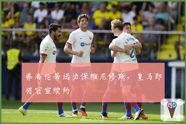 弗洛伦蒂诺力保维尼修斯，皇马即将官宣续约