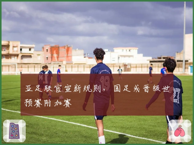 亚足联官宣新规则，国足或晋级世预赛附加赛
