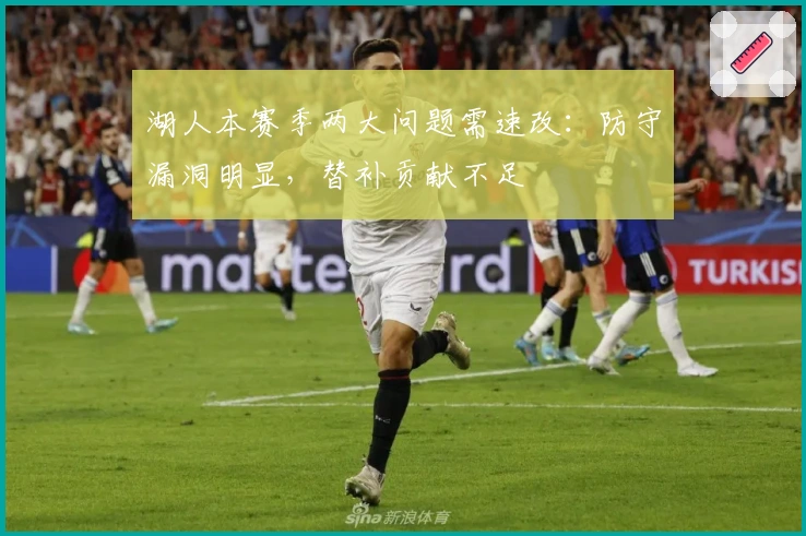 湖人本赛季两大问题需速改：防守漏洞明显，替补贡献不足