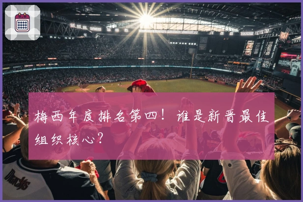 梅西年度排名第四！谁是新晋最佳组织核心？